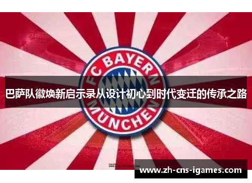 巴萨队徽焕新启示录从设计初心到时代变迁的传承之路