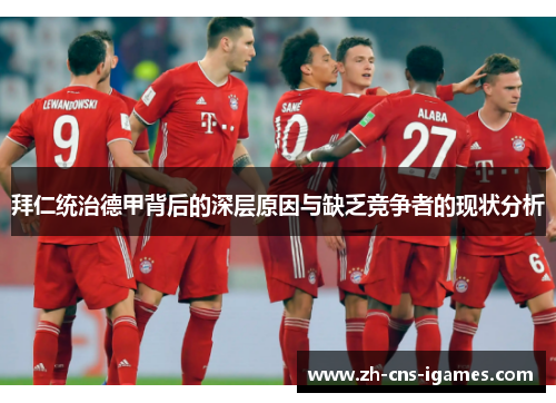 拜仁统治德甲背后的深层原因与缺乏竞争者的现状分析 拜仁统治德甲背后的深层原因与缺乏竞争者的现状分析