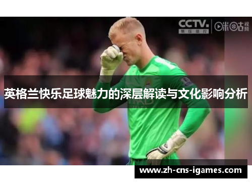 英格兰快乐足球魅力的深层解读与文化影响分析
