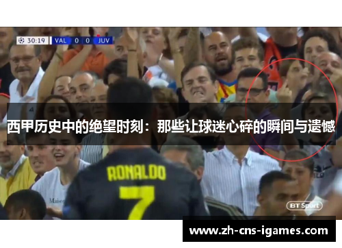 西甲历史中的绝望时刻：那些让球迷心碎的瞬间与遗憾