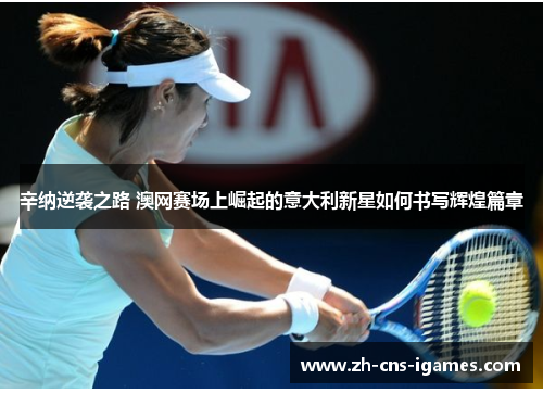 辛纳逆袭之路 澳网赛场上崛起的意大利新星如何书写辉煌篇章 辛纳逆袭之路 澳网赛场上崛起的意大利新星如何书写辉煌篇章