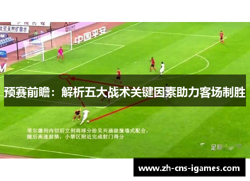 预赛前瞻：解析五大战术关键因素助力客场制胜