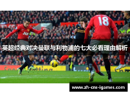 英超经典对决曼联与利物浦的七大必看理由解析