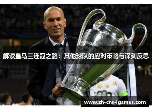 解读皇马三连冠之路:其他球队的应对策略与深刻反思 解读皇马三连冠之路:其他球队的应对策略与深刻反思