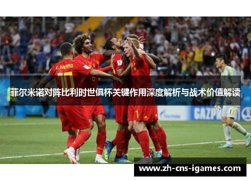 菲尔米诺对阵比利时世俱杯关键作用深度解析与战术价值解读