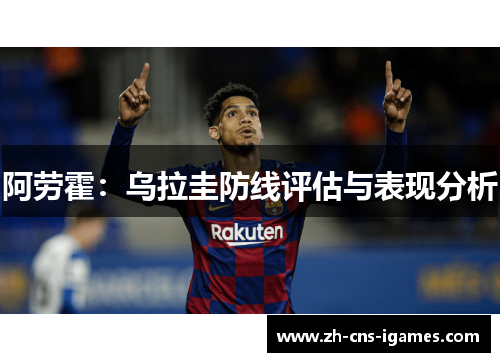 阿劳霍:乌拉圭防线评估与表现分析 阿劳霍:乌拉圭防线评估与表现分析