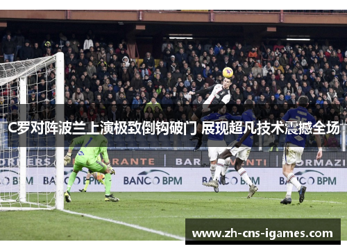 C罗对阵波兰上演极致倒钩破门 展现超凡技术震撼全场
