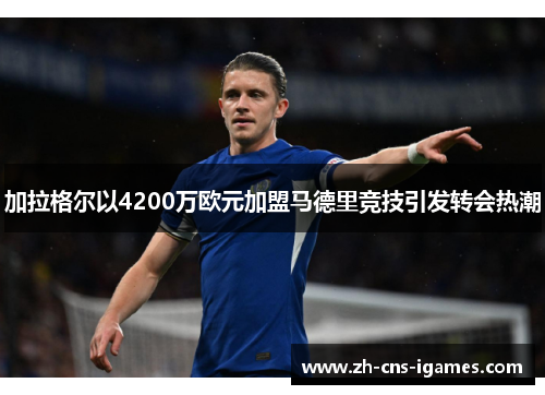 加拉格尔以4200万欧元加盟马德里竞技引发转会热潮
