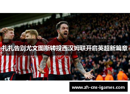 扎扎告别尤文图斯转投西汉姆联开启英超新篇章