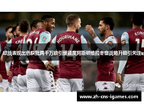 欧战表现出色获批两千万欧引援额度阿斯顿维拉冬窗战略升级引关注