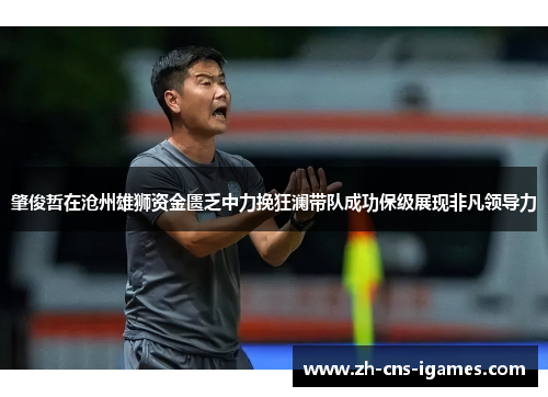 肇俊哲在沧州雄狮资金匮乏中力挽狂澜带队成功保级展现非凡领导力