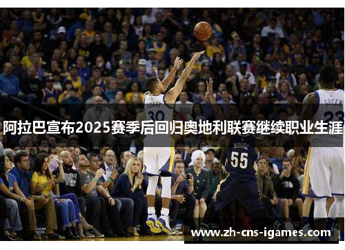 阿拉巴宣布2025赛季后回归奥地利联赛继续职业生涯
