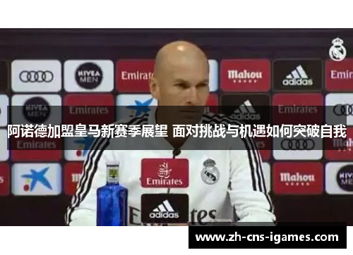 阿诺德加盟皇马新赛季展望 面对挑战与机遇如何突破自我