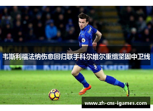 韦斯利福法纳伤愈回归联手科尔维尔重组坚固中卫线